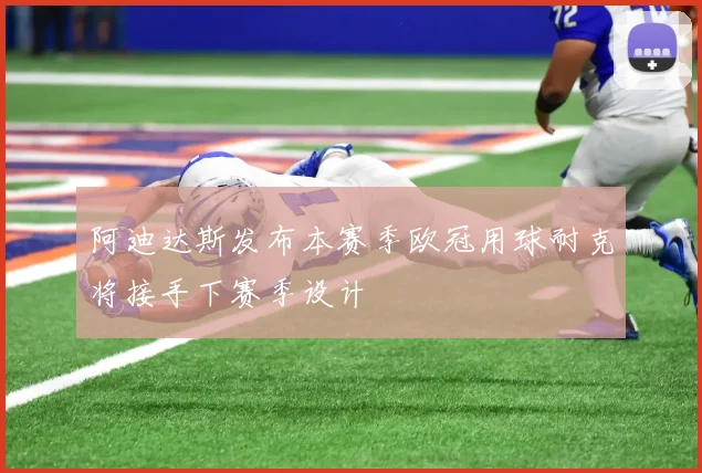 阿迪达斯发布本赛季欧冠用球耐克将接手下赛季设计
